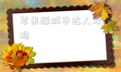 苹果版城市达人攻略新新魔塔2苹果版攻略